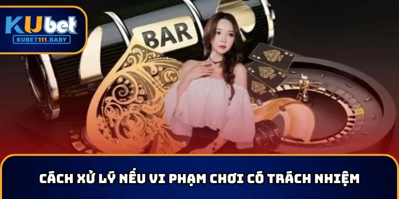 Cách xử lý nếu vi phạm chơi có trách nhiệm