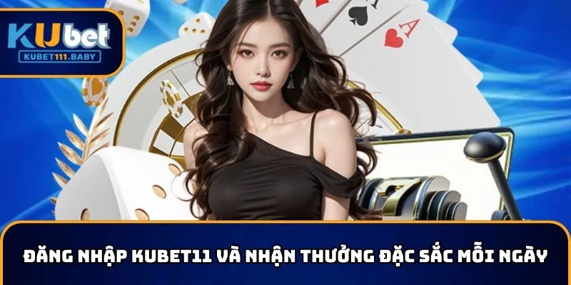 Đăng nhập KUBET11 và nhận thưởng đặc sắc mỗi ngày