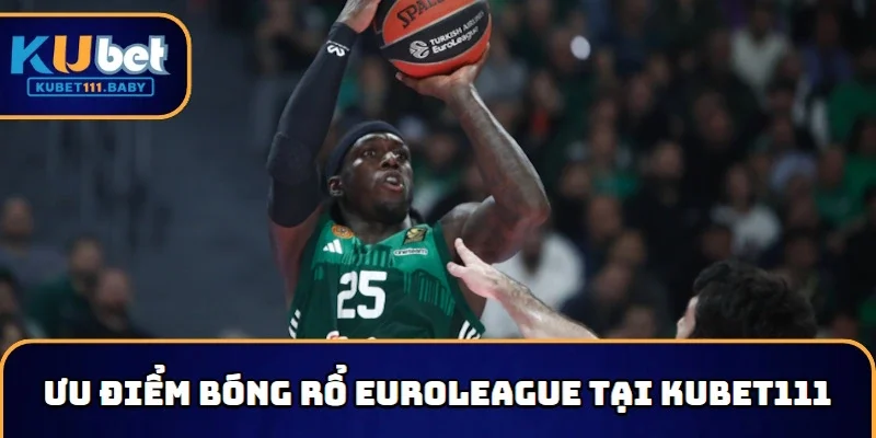 Ưu điểm nên lựa chọn KUBET11 cá cược bóng rổ EuroLeague